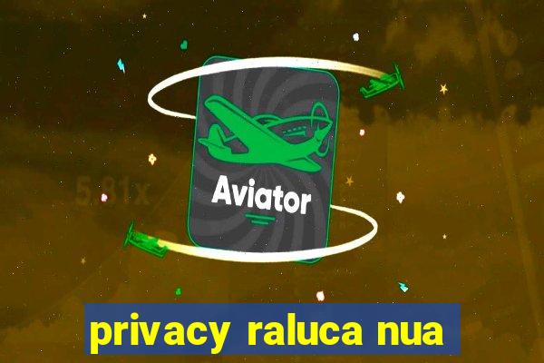 privacy raluca nua